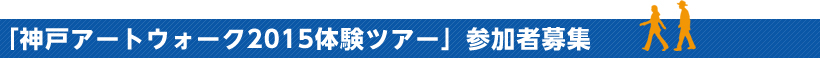 「神戸アートウォーク2015体験ツアー」参加者募集