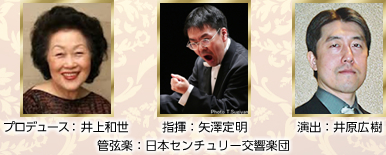 プロデュース：井上和世、指揮：矢澤定明、演出：井原広樹　管弦楽：日本センチュリー交響楽団