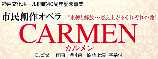 神戸文化ホール開館40周年記念事業 市民創作オペラ CARMEN カルメン ”束縛と解放…燃え上がるそれぞれの愛” G.ビゼー作曲 全4幕 言語上演・字幕付