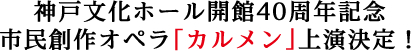 神戸文化ホール開館40周年記念 市民創作オペラ「カルメン」上演決定!